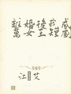 离婚后我成了亿万女王短剧在线观看