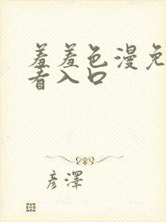 羞羞色漫免费观看入口