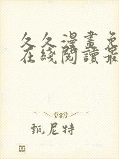 久久漫画免费版在线阅读最新章节更新时间