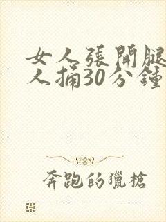 女人张开腿让男人捅30分钟视频