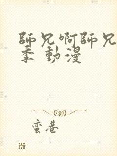 师兄啊师兄第二季 动漫