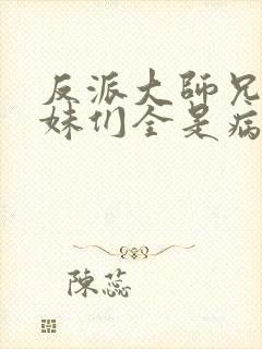 反派大师兄,师妹们全是病娇动漫