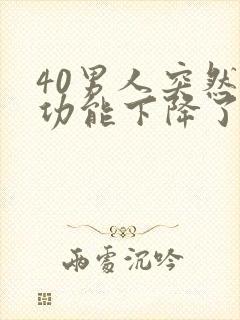 40男人突然性功能下降了是什么原因引起的