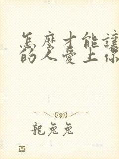 怎么才能让你爱的人爱上你