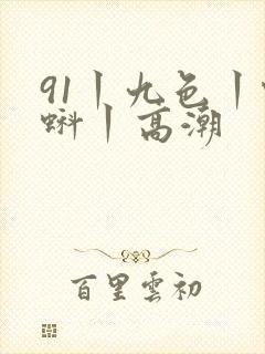 91丨九色丨蝌蚪丨高潮