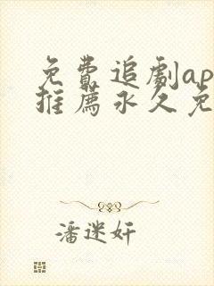 免费追剧app推荐永久免费且无广告