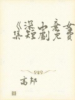 《深山弃女》续集短剧免费观看第二