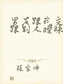 男友跟我交往还跟别人暧昧