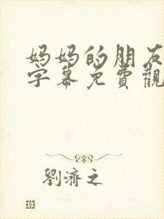 妈妈的朋友中文字幕免费观看