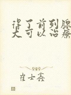 得了前列腺有肥大可以治疗吗