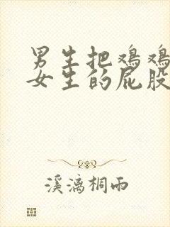 男生把鸡鸡放进女生的屁股里