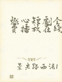 燃心短剧全集免费播放在线观看