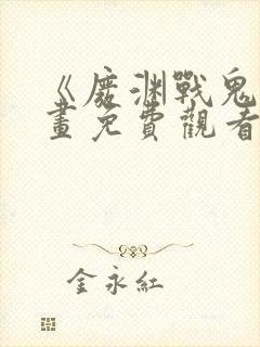 《废渊战鬼》漫画免费观看