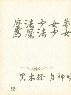 魔法少女梦想成为魔法少女免费观看