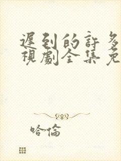 迟到的许多年电视剧全集免费观看