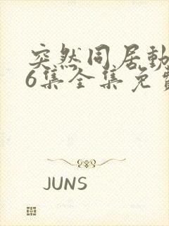 突然同居动漫第6集全集免费观看