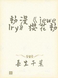 动漫《jewelry》樱花动漫