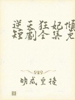 逆天狂妃倾天下短剧全集免费观看