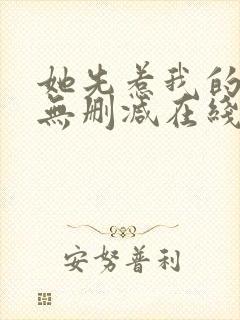 她先惹我的小说无删减在线阅读