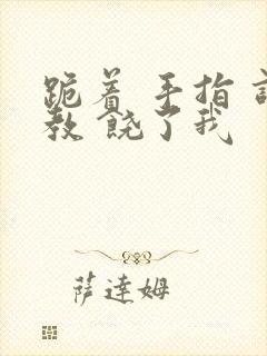 跪着 手指 调教 饶了我