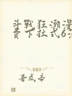 斗战狂潮漫画免费下拉式6漫画