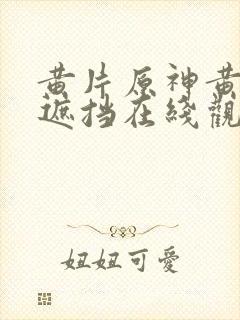 黄片原神黄片无遮挡在线观看