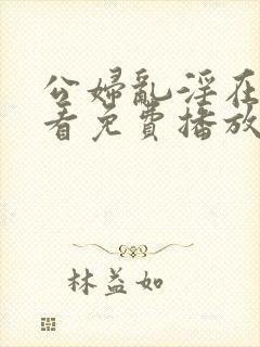 公妇乱淫在线观看免费播放