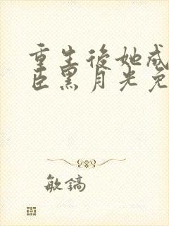 重生后她成了权臣黑月光免费