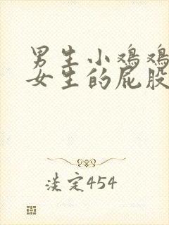 男生小鸡鸡插进女生的屁股里