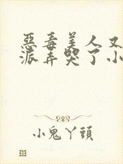 恶毒美人又被反派弄哭了小说