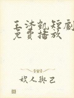 王沐凯短剧全部免费播放