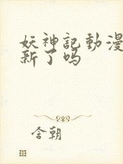 妖神记动漫不更新了吗