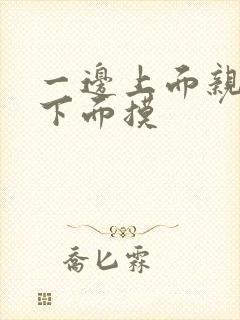 一边上面亲一边下面摸