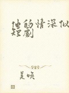 他的情深似海 短剧