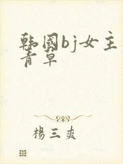 韩国bj女主播青草
