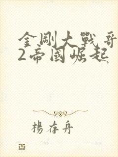 金刚大战哥斯拉2帝国崛起