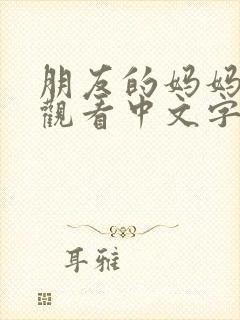 朋友的妈妈免费观看中文字幕