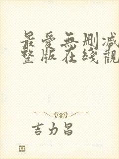 最爱无删减版完整版在线观看