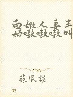 白嫩人妻丰满熟妇嗷嗷嗷叫