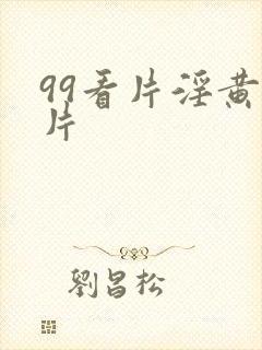 99看片淫黄大片