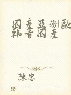 国产亚洲欧美日韩看国产