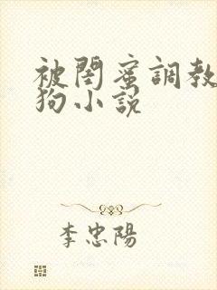 被闺蜜调教成母狗小说