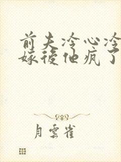 前夫冷心冷情换嫁后他疯了陆奉行