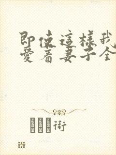 即使这样我依然爱着妻子全集动漫免费观看