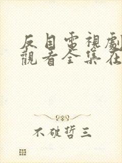 反目电视剧免费观看全集在线播放