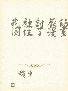 我被讨厌的男主困住了漫画免费阅读全集