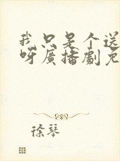 我只是个送货的呀广播剧免费听六月听书