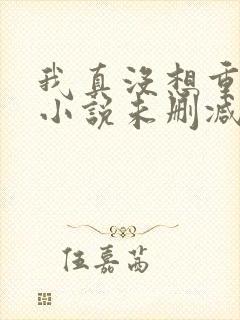 我真没想重生啊小说未删减在线看