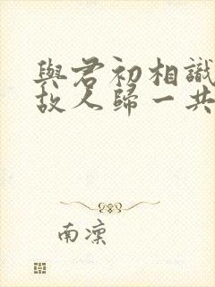 与君初相识恰似故人归一共多少集