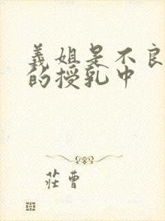 义姐是不良妈妈的授乳中